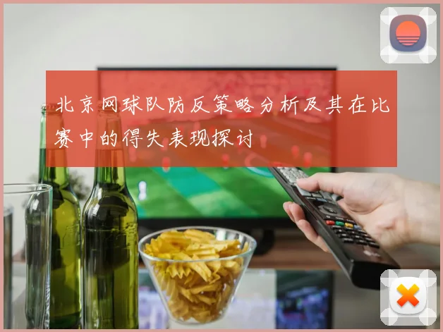 北京网球队防反策略分析及其在比赛中的得失表现探讨