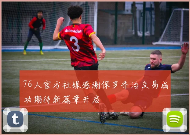 76人官方社媒感谢保罗乔治交易成功期待新篇章开启